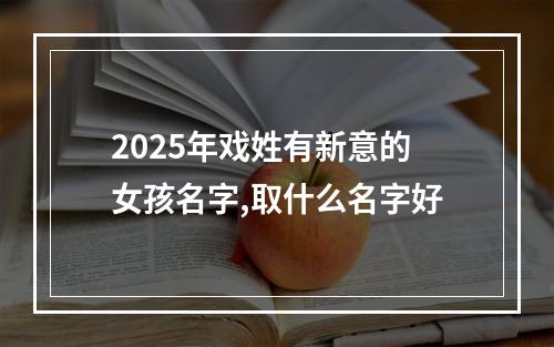 2025年戏姓有新意的女孩名字,取什么名字好
