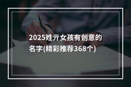 2025姓亓女孩有创意的名字(精彩推荐368个)