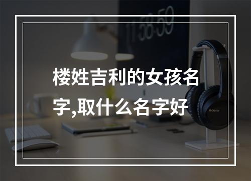 楼姓吉利的女孩名字,取什么名字好