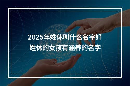 2025年姓休叫什么名字好 姓休的女孩有涵养的名字