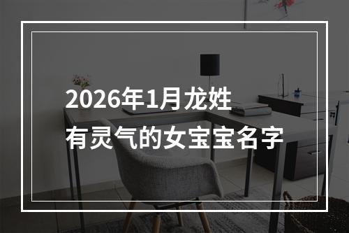 2026年1月龙姓有灵气的女宝宝名字