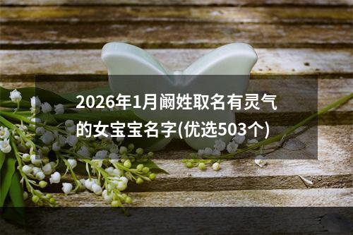 2026年1月阚姓取名有灵气的女宝宝名字(优选503个)