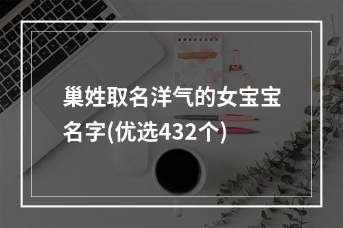 巢姓取名洋气的女宝宝名字(优选432个)