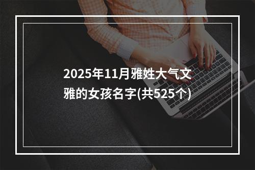 2025年11月雅姓大气文雅的女孩名字(共525个)