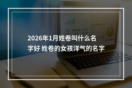 2026年1月姓卷叫什么名字好 姓卷的女孩洋气的名字