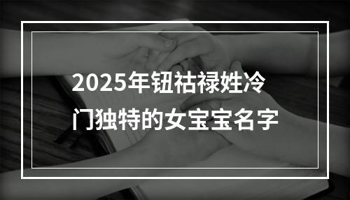 2025年钮祜禄姓冷门独特的女宝宝名字
