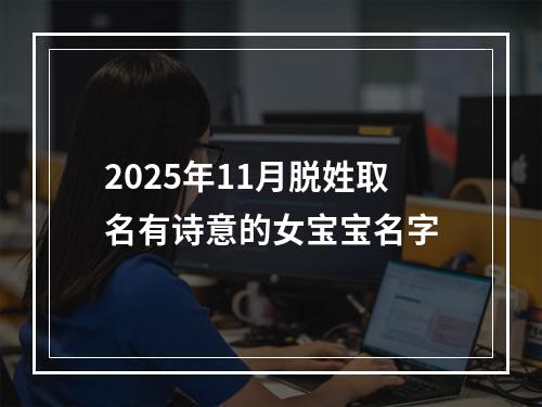 2025年11月脱姓取名有诗意的女宝宝名字