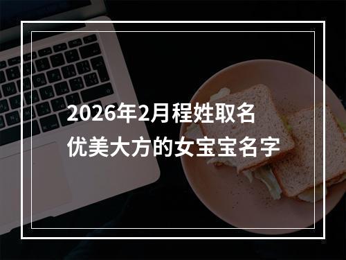 2026年2月程姓取名优美大方的女宝宝名字