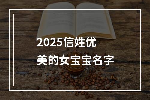 2025信姓优美的女宝宝名字