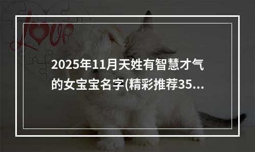 2025年11月天姓有智慧才气的女宝宝名字(精彩推荐351个)