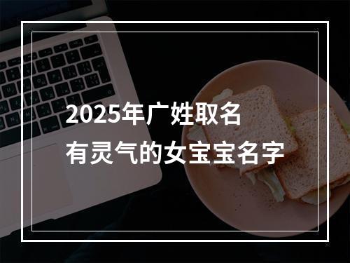 2025年广姓取名有灵气的女宝宝名字
