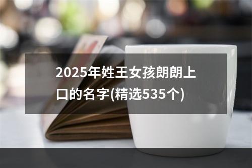 2025年姓王女孩朗朗上口的名字(精选535个)