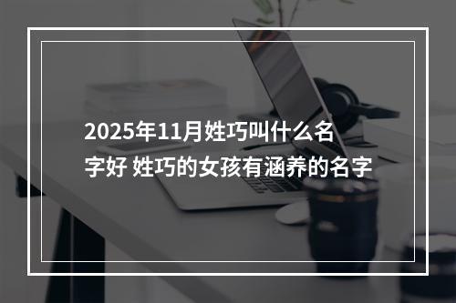 2025年11月姓巧叫什么名字好 姓巧的女孩有涵养的名字