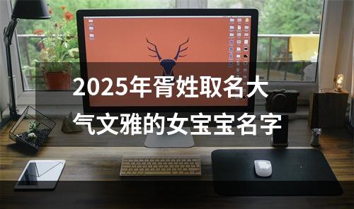 2025年胥姓取名大气文雅的女宝宝名字