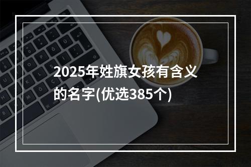 2025年姓旗女孩有含义的名字(优选385个)