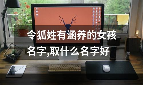 令狐姓有涵养的女孩名字,取什么名字好