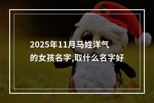 2025年11月马姓洋气的女孩名字,取什么名字好