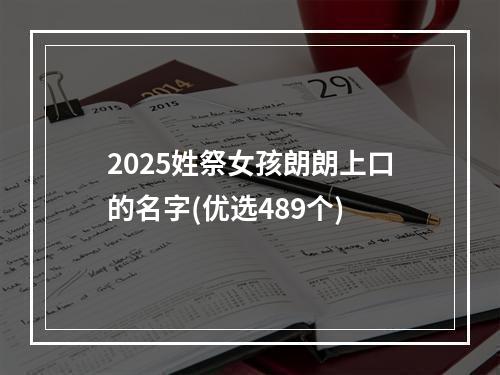2025姓祭女孩朗朗上口的名字(优选489个)