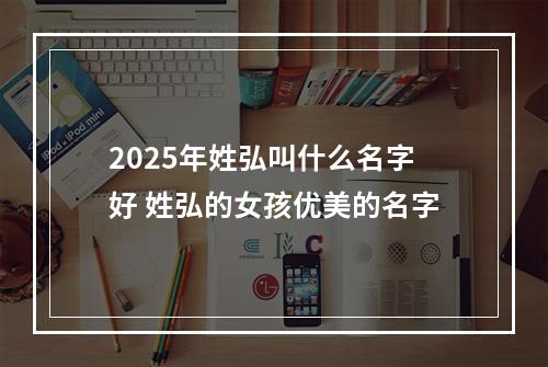 2025年姓弘叫什么名字好 姓弘的女孩优美的名字