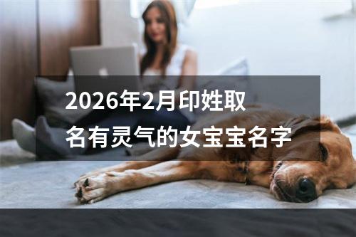 2026年2月印姓取名有灵气的女宝宝名字