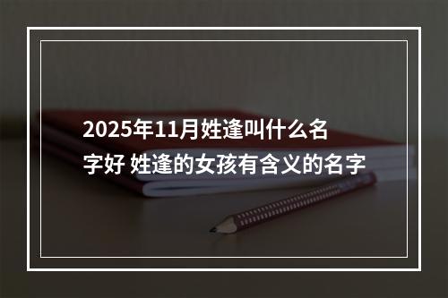 2025年11月姓逢叫什么名字好 姓逢的女孩有含义的名字