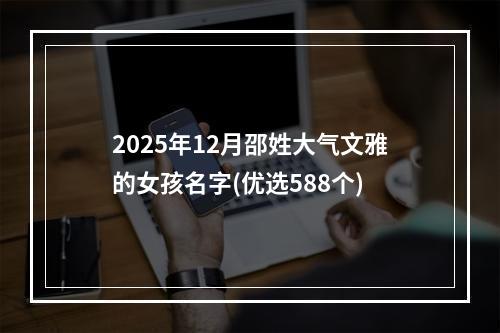 2025年12月邵姓大气文雅的女孩名字(优选588个)