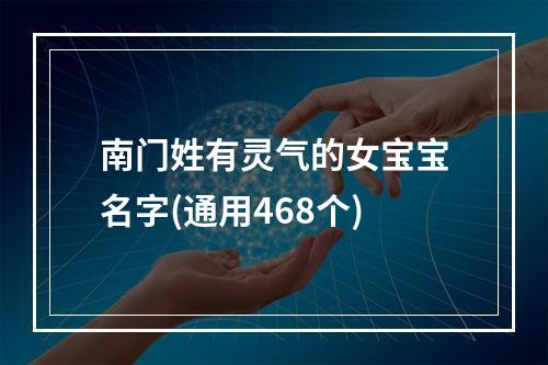 南门姓有灵气的女宝宝名字(通用468个)