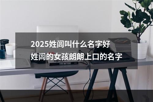 2025姓闾叫什么名字好 姓闾的女孩朗朗上口的名字