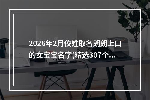 2026年2月佼姓取名朗朗上口的女宝宝名字(精选307个)