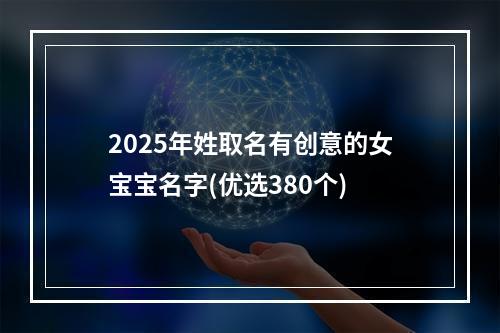 2025年姓取名有创意的女宝宝名字(优选380个)