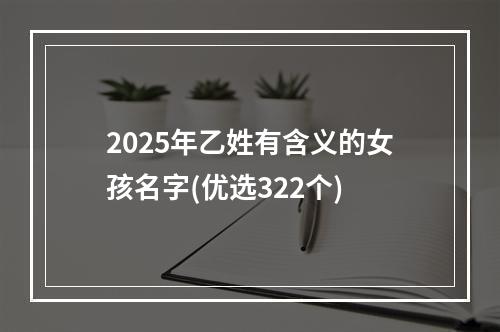 2025年乙姓有含义的女孩名字(优选322个)