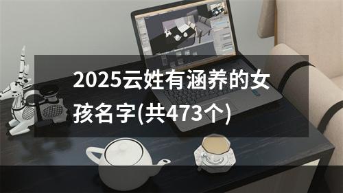 2025云姓有涵养的女孩名字(共473个)