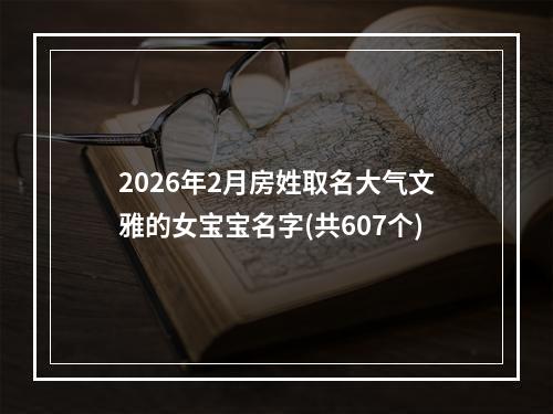 2026年2月房姓取名大气文雅的女宝宝名字(共607个)