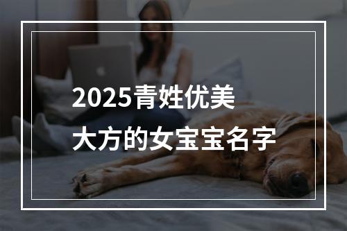 2025青姓优美大方的女宝宝名字