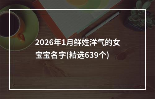 2026年1月鲜姓洋气的女宝宝名字(精选639个)