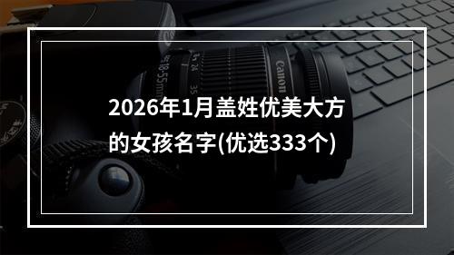 2026年1月盖姓优美大方的女孩名字(优选333个)