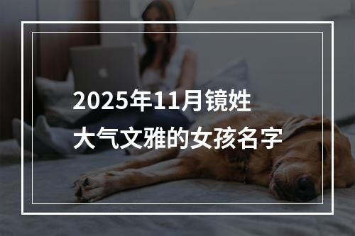 2025年11月镜姓大气文雅的女孩名字