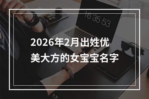 2026年2月出姓优美大方的女宝宝名字