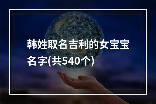 韩姓取名吉利的女宝宝名字(共540个)