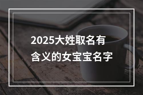 2025大姓取名有含义的女宝宝名字