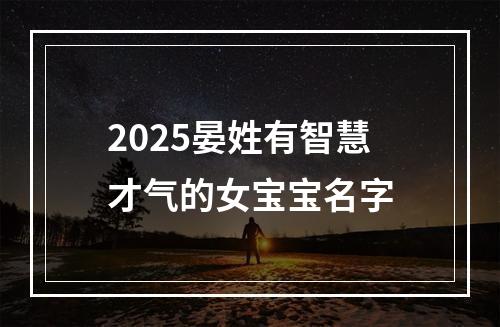 2025晏姓有智慧才气的女宝宝名字