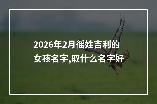 2026年2月徭姓吉利的女孩名字,取什么名字好