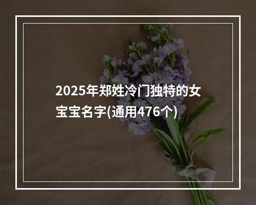 2025年郑姓冷门独特的女宝宝名字(通用476个)