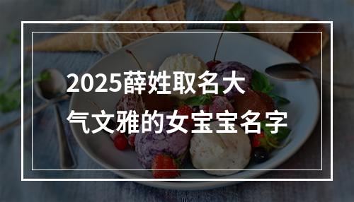 2025薛姓取名大气文雅的女宝宝名字