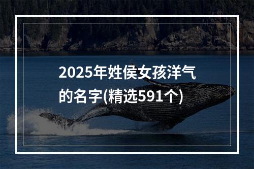 2025年姓侯女孩洋气的名字(精选591个)