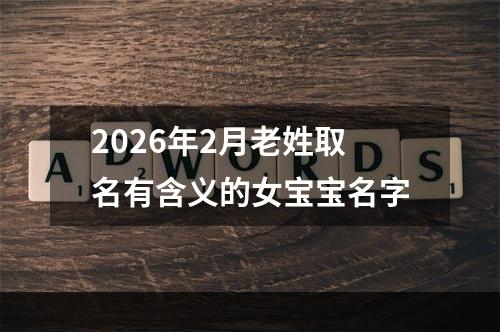 2026年2月老姓取名有含义的女宝宝名字