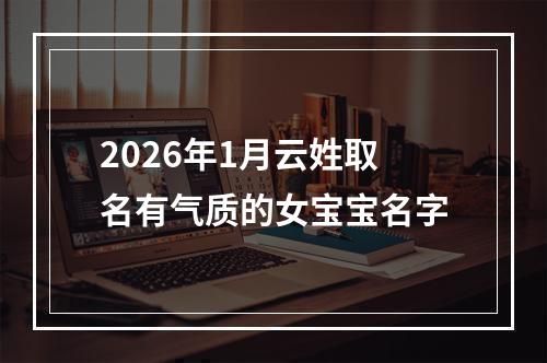 2026年1月云姓取名有气质的女宝宝名字