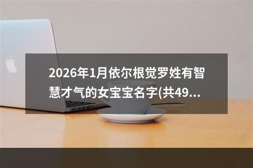 2026年1月依尔根觉罗姓有智慧才气的女宝宝名字(共499个)
