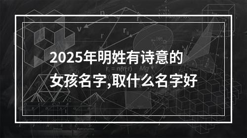 2025年明姓有诗意的女孩名字,取什么名字好