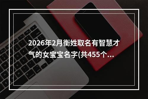 2026年2月衡姓取名有智慧才气的女宝宝名字(共455个)